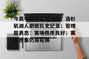 爱游戏登录入口 -今晨中超传出新动向；洛杉矶湖人刷新队史纪录；管理层表态：赛场秩序良好；赛程密集仍需轮换的简单介绍