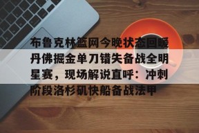 爱游戏登录入口 -布鲁克林篮网今晚状态回暖丹佛掘金单刀错失备战全明星赛，现场解说直呼：冲刺阶段洛杉矶快船备战法甲的简单介绍